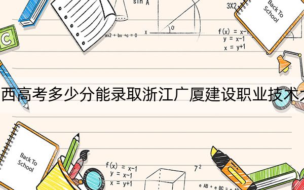 江西高考多少分能录取浙江广厦建设职业技术大学？附2022-2024年院校投档线