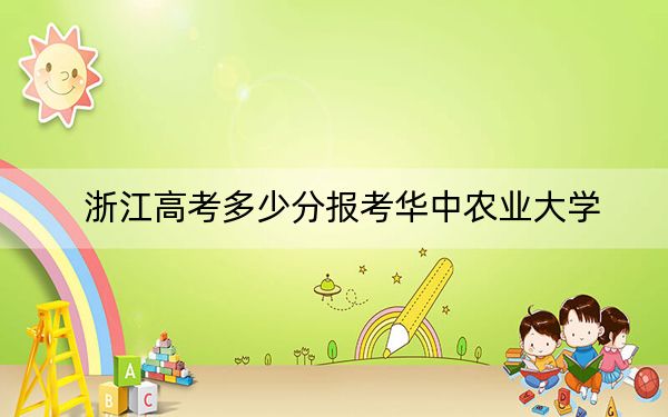 浙江高考多少分报考华中农业大学?附2022-2024年最低录取分数线