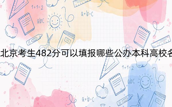 北京考生482分可以填报哪些公办本科高校名单？