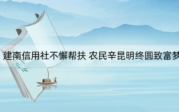 建南信用社不懈帮扶 农民辛昆明终圆致富梦