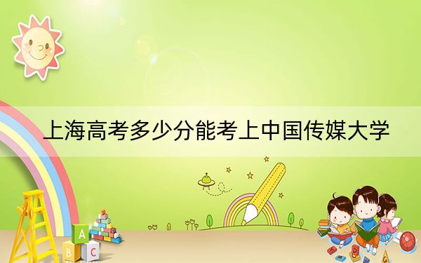 上海高考多少分能考上中国传媒大学?2024年综合最低529分