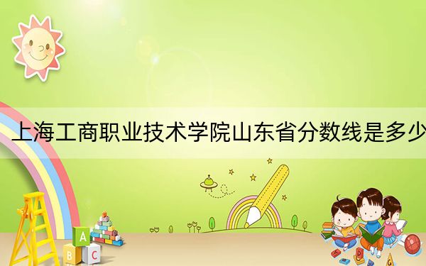 上海工商职业技术学院山东省分数线是多少？2025年山东考生参考