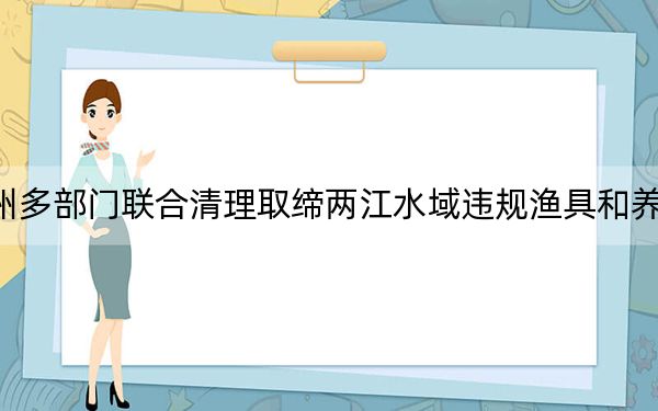 泉州多部门联合清理取缔两江水域违规渔具和养殖物