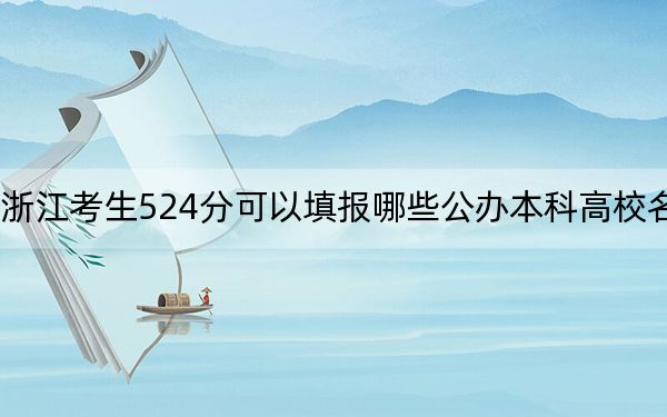 浙江考生524分可以填报哪些公办本科高校名单? 2024年一共22所大学录取