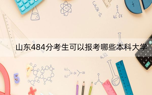 山东484分考生可以报考哪些本科大学？ 2025年高考可以填报34所大学