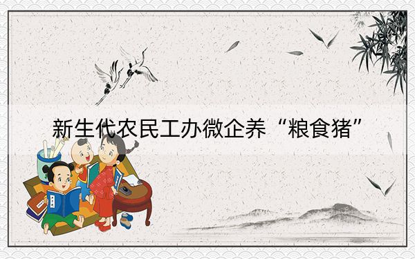 新生代农民工办微企养“粮食猪”