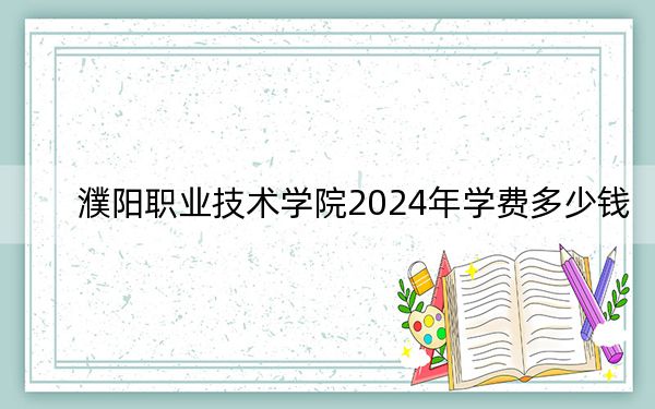 濮阳职业技术学院2024年学费多少钱？每年4200元（各专业收费标准）