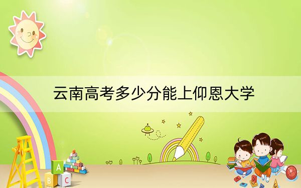 云南高考多少分能上仰恩大学?2024年文科录取分480分 理科录取分423分