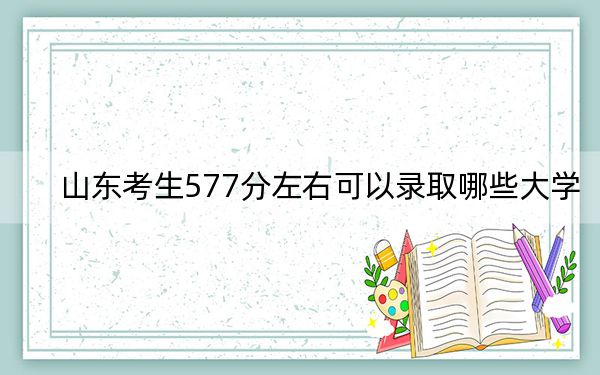 山东考生577分左右可以录取哪些大学？（供2025届高三考生参考）