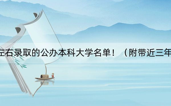 广西高考511分左右录取的公办本科大学名单！（附带近三年511分大学录取名单）