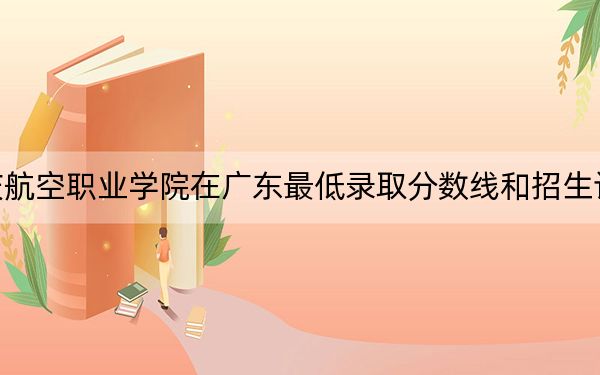 广东肇庆航空职业学院在广东最低录取分数线和招生计划公布！