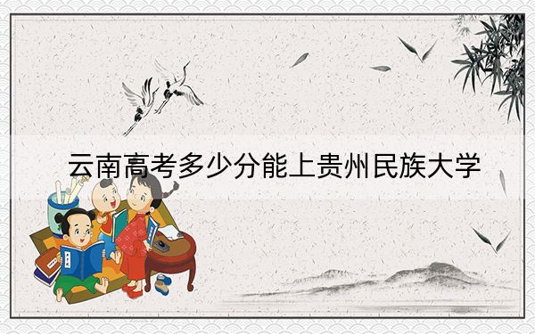 云南高考多少分能上贵州民族大学？附2022-2024年最低录取分数线