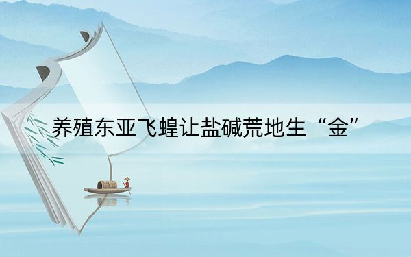 养殖东亚飞蝗让盐碱荒地生“金”