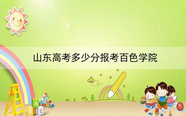 山东高考多少分报考百色学院？2024年综合投档线456分