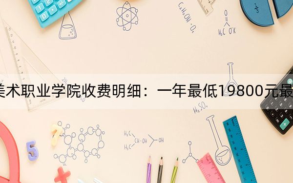 2024年黑龙江三江美术职业学院收费明细：一年最低19800元最高21800元（供河北考生参考）