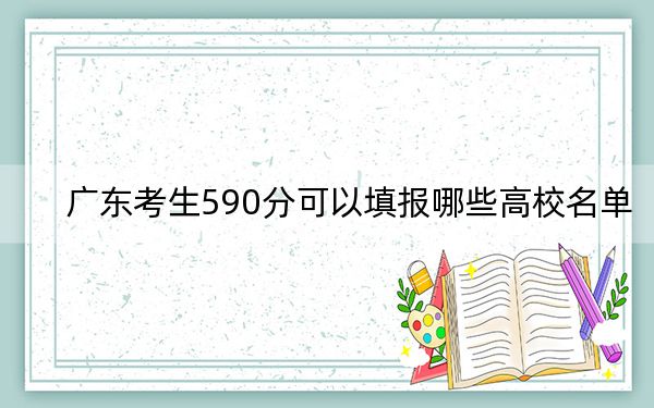 广东考生590分可以填报哪些高校名单？ 2024年一共37所大学录取
