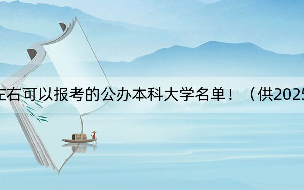 河南高考591分左右可以报考的公办本科大学名单！（供2025届考生填报志愿参考）