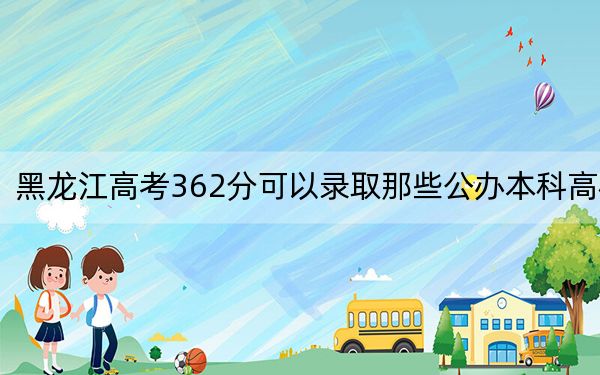 黑龙江高考362分可以录取那些公办本科高校？ 2024年一共录取22所大学