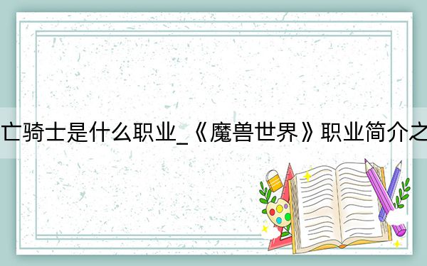 魔兽世界死亡骑士是什么职业_《魔兽世界》职业简介之死亡骑士攻略