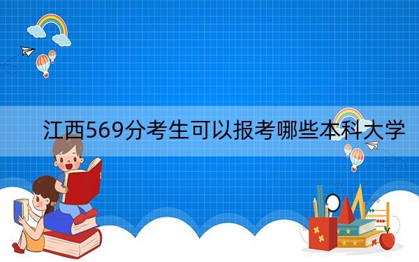 江西569分考生可以报考哪些本科大学？（供2025年考生参考）