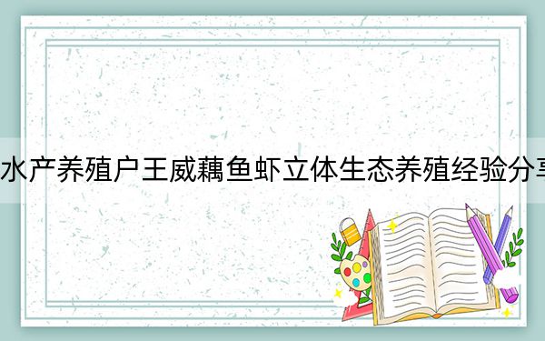 水产养殖户王威藕鱼虾立体生态养殖经验分享