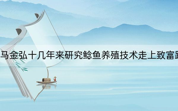 马金弘十几年来研究鲶鱼养殖技术走上致富路