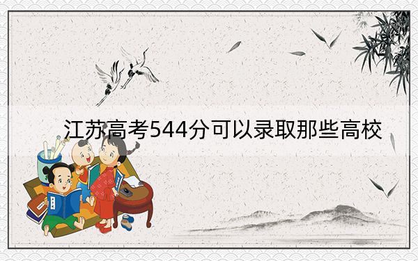 江苏高考544分可以录取那些高校？ 2024年录取最低分544的大学