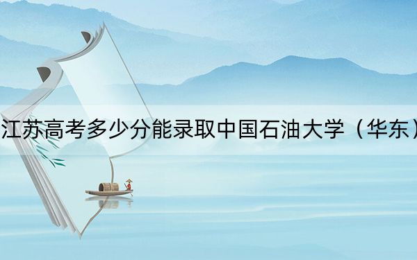 江苏高考多少分能录取中国石油大学（华东）？附2022-2024年最低录取分数线