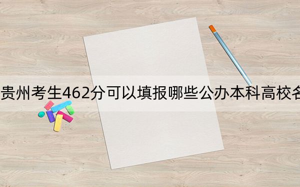贵州考生462分可以填报哪些公办本科高校名单?