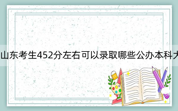 山东考生452分左右可以录取哪些公办本科大学? 2025年高考可以填报17所大学