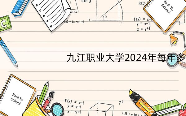 九江职业大学2024年每年多少学费?每年5000元(供内蒙考生参考)