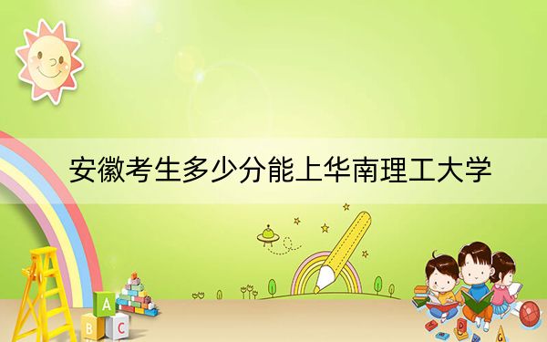 安徽考生多少分能上华南理工大学？附2022-2024年院校投档线