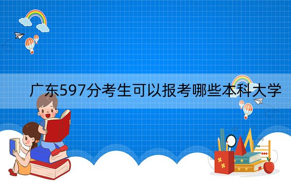 广东597分考生可以报考哪些本科大学？（附带近三年高校录取名单）