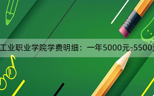 2024年天津工业职业学院学费明细：一年5000元-5500元（各专业收费标准）