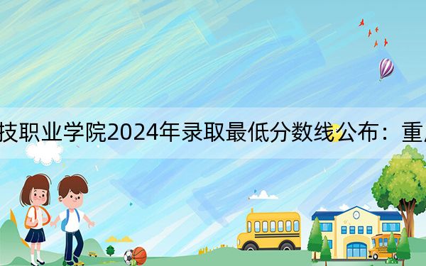重庆建筑科技职业学院2024年录取最低分数线公布：重庆考生2025年参考
