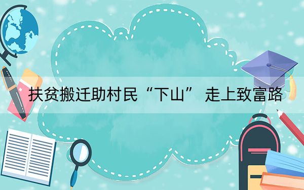 扶贫搬迁助村民“下山” 走上致富路