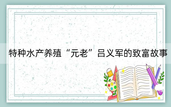 特种水产养殖“元老”吕义军的致富故事